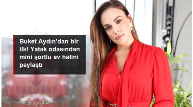Sunucu Buket Aydın, yatak odasından mini şortlu ev halini paylaştı