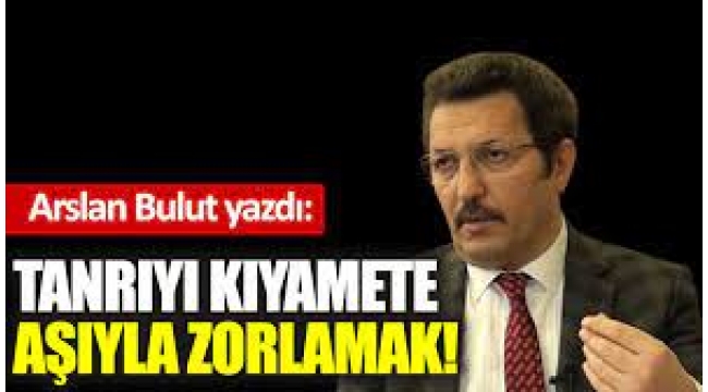 Tanrıyı kıyamete aşıyla zorlamak!
