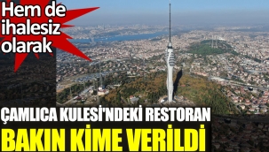 Çamlıca Kulesi'ndeki restoran bakın kime verildi. Hem de ihalesiz olarak