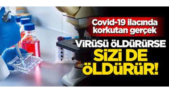Covid-19 ilacı Virüsü öldürürse sizi de öldürür