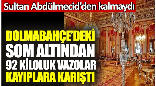 Dolmabahçe'deki som altından 92 kiloluk vazolar kayıplara karıştı