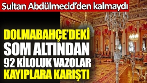 Dolmabahçe'deki som altından 92 kiloluk vazolar kayıplara karıştı