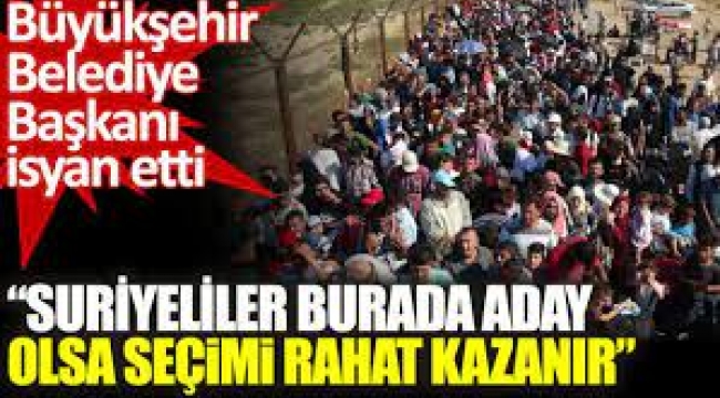  Büyükşehir Belediye Başkanı: Suriyeliler seçimi kazanır