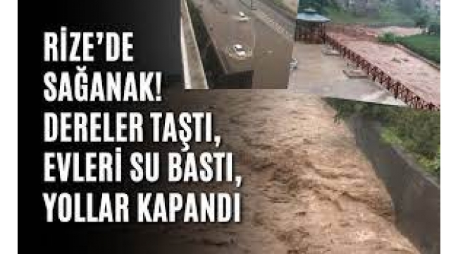 Rize'de dereler taştı, evleri su bastı, yollar kapandı
