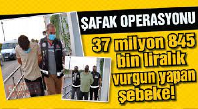 37 milyon 845 bin liralık vurgun yapan şebekeye operasyon