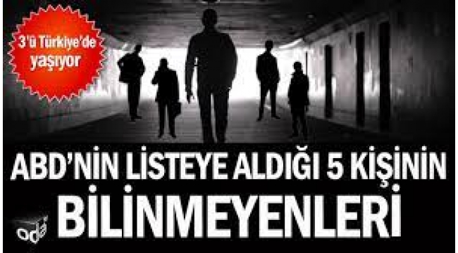 ABD'nin listeye aldığı 5 kişinin bilinmeyenleri: 3'ü Türkiye'de yaşıyor