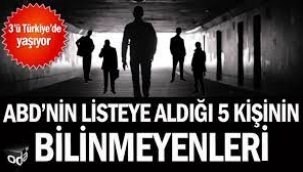 ABD'nin listeye aldığı 5 kişinin bilinmeyenleri: 3'ü Türkiye'de yaşıyor