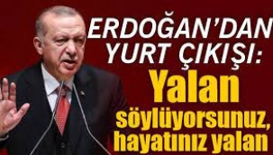 Erdoğan 'yurt yoktur' diye yalan söylüyorsunuz; hayatınız yalan