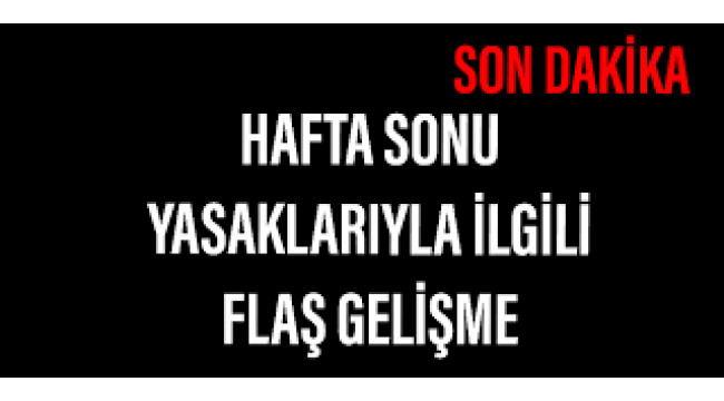 Hafta içi hafta sonu yasaklarıyla ilgili flaş gelişme