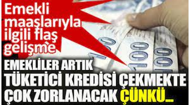 Emekliler artık tüketici kredisi çekmekte çok zorlanacak çünkü...