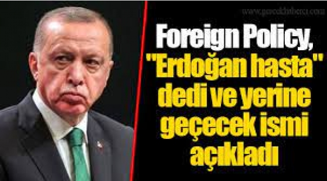 Foreign Policy, "Erdoğan hasta" dedi ve yerine geçecek ismi açıkladı