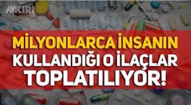 Herkesin kullandığı o ilaçlar toplatılıyor