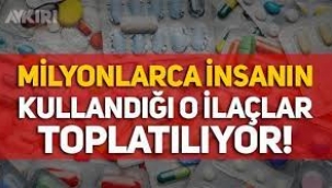 Herkesin kullandığı o ilaçlar toplatılıyor