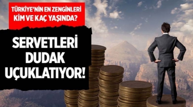 Türkiye'nin en zengin isimleri kim ve kaç yaşında? Servetleri dudak uçuklatıyor