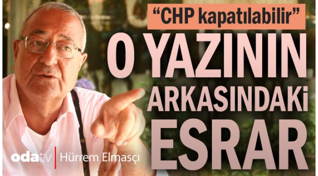 "CHP kapatılabilir..." O yazının arkasındaki esrar