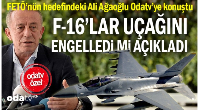 FETÖ'nün hedefindeki Ali Ağaoğlu Odatv'ye konuştu... F-16'lar uçağını engelledi mi açıkladı