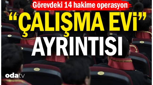 Görevdeki 14 hakime operasyon...