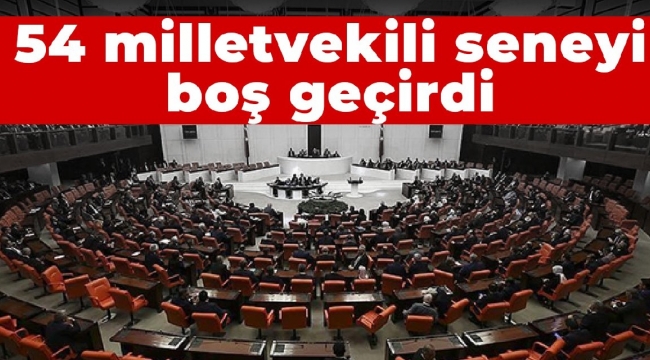 54 milletvekili seneyi boş geçirdi