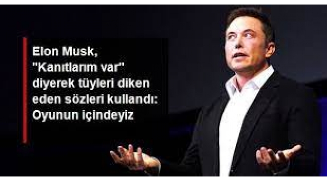 Elon Musk, "Kanıtlarım var" diyerek tüyleri diken diken eden sözleri kullandı