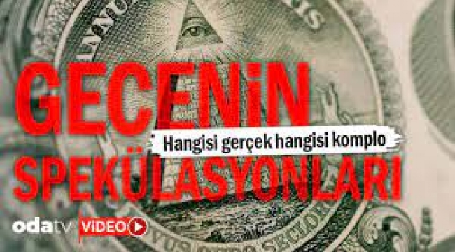 Gecenin spekülasyonları… Hangisi gerçek hangisi komplo