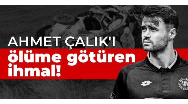 Ahmet Çalık'ı ölüme götüren ihmal!