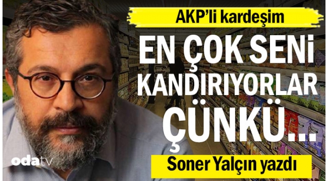 AKP'li kardeşim... En çok seni kandırıyorlar; çünkü...