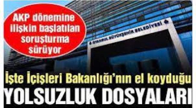 İçişleri Bakanlığı'nın el koyduğu İBB dosyaları ve kalem kalem zararlar