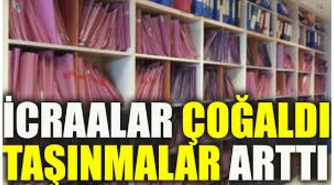 İcralar çoğaldı taşınmalar arttı