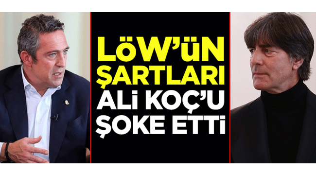 Joachim Löw'ün şartları Ali Koç'u şoke etti
