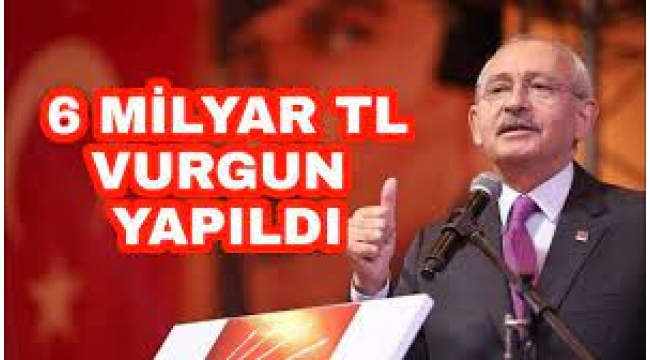 Kılıçdaroğlu beklenen konuşmayı yaptı: 6 milyarlık vurgun