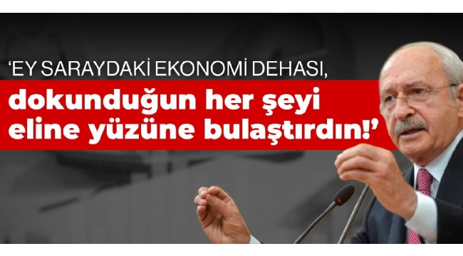 Kılıçdaroğlu: Ey Saraydaki ekonomi dehası, dokunduğun her şeyi eline yüzüne bulaştırdın!