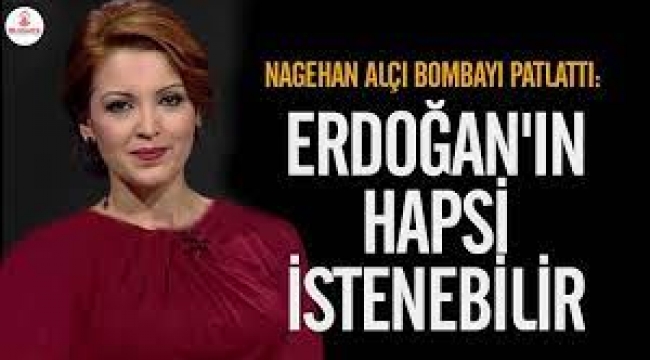 Nagehan Alçı bombayı patlattı: Erdoğan'ın da hapsi istenebilir