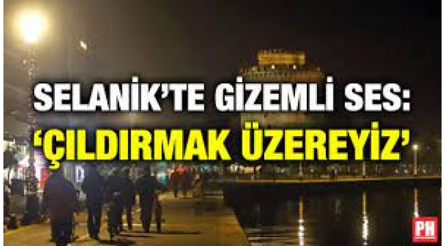 Selanik'te derinlerden gelen gizemli ses: Çıldırmak üzereyiz!