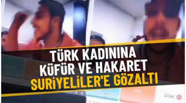 "Türk kadınlarına tecavüz edeceğiz" diyen Suriyeliler gözaltında...