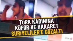 "Türk kadınlarına tecavüz edeceğiz" diyen Suriyeliler gözaltında...