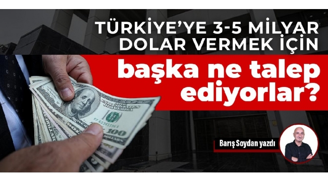 Türkiye'ye 3-5 milyar dolar vermek için başka ne talep ediyorlar?