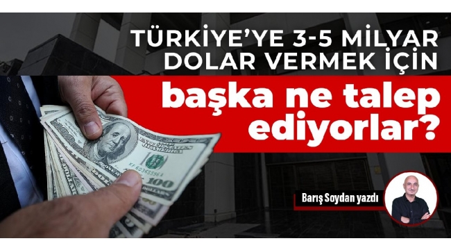 Türkiye'ye 3-5 milyar dolar vermek için başka ne talep ediyorlar?