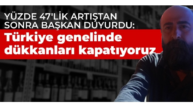 Yüzde 47'lik artıştan sonra başkan duyurdu: Türkiye genelinde dükkanları kapatıyoruz