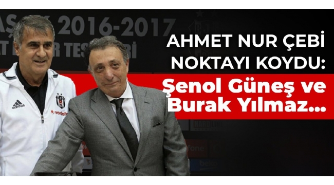 Ahmet Nur Çebi noktayı koydu: Şenol Güneş ve Burak Yılmaz...
