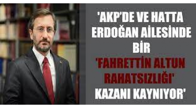 AKP'de ve hatta Erdoğan ailesinde bir "Fahrettin Altun rahatsızlığı" 