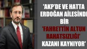 AKP'de ve hatta Erdoğan ailesinde bir "Fahrettin Altun rahatsızlığı" 