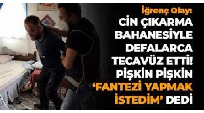 Cin çıkarma bahanesiyle tecavüz etti