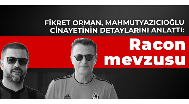 Fikret Orman, Mahmutyazıcıoğlu cinayetinin detaylarını anlattı