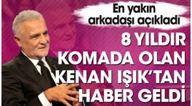 Kenan Işık'ın sağlık durumunu yakın arkadaşı açıkladı