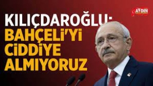 Kılıçdaroğlu: Bahçeli'yi ciddiye almıyoruz