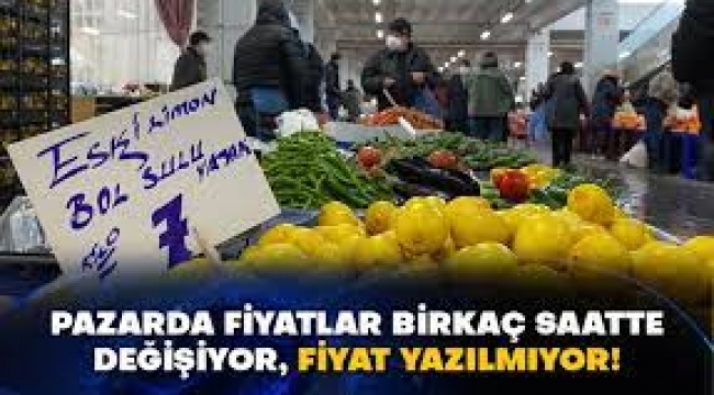 Pazarda fiyatlar birkaç saatte değişiyor, fiyat yazılmıyor