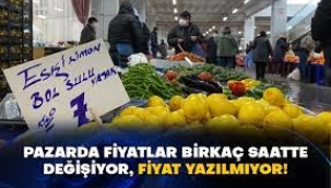 Pazarda fiyatlar birkaç saatte değişiyor, fiyat yazılmıyor