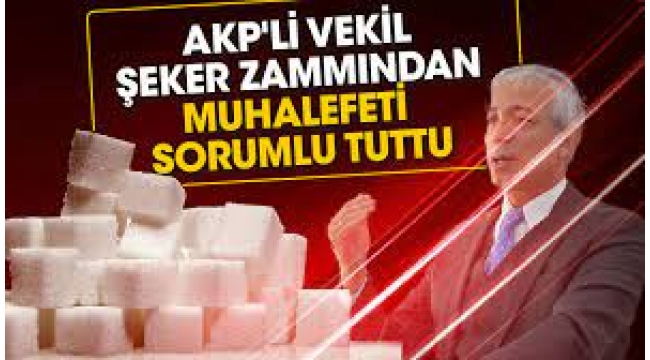 AKP'li vekil, şeker zammından muhalefeti sorumlu tuttu