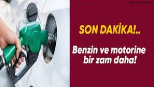 Benzin ve motorine bir zam daha