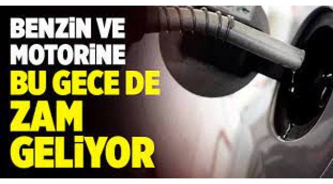 Benzin ve motorine bu gece de zam geliyor
